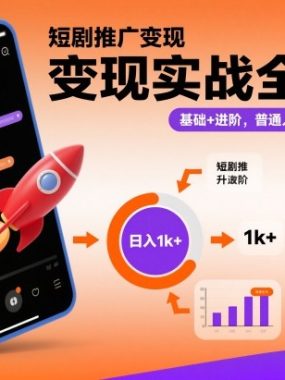 短剧推广变现实战全流程，基础+进阶，普通人也能做到日入1k+