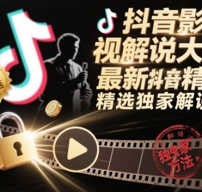 抖音影视解说大佬最新抖音进精选和独家方法，精选独家解说课