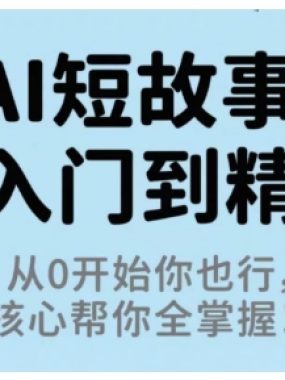 AI短故事从入门到精通，从0开始你也行，核心帮你全掌握