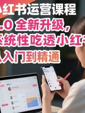 小红书运营课程2.0全新升级，从入门到精通，系统性吃透小红书
