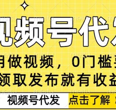 0门槛视频号代发项目，无需剪辑无需做视频，发布就有收益，任务没有上限，小白轻松日入5张【揭秘】