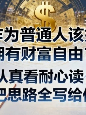 付费文章：你作为普通人该如何拥有财富自由？认真看耐心读，我把思路全写给你了