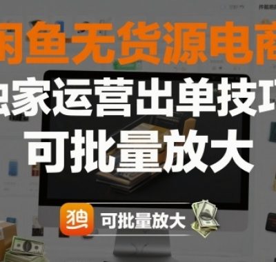 闲鱼无货源电商，独家运营出单技巧，可批量放大