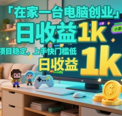 在家一台电脑创业，小游戏赛道，项目稳定，上手快门槛低，日收益1k+【揭秘】