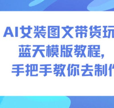 AI女装图文带货玩法蓝天模版教程，手把手教你去制作