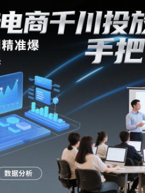 抖音电商千川投放课程，从不会投到精准爆，千川实操课，手把手教