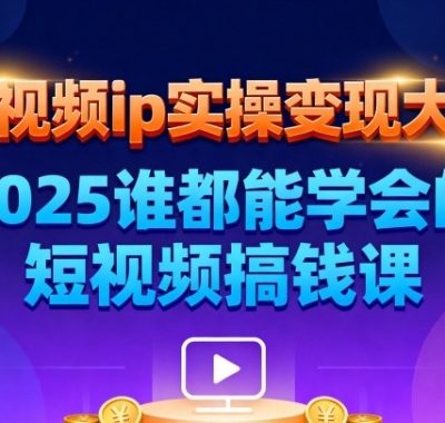短视频ip实操变现大课，7月26-27日广州站线下课，2025谁都能学会的短视频搞钱课