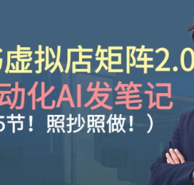 小红书虚拟店矩阵2.0，全自动化AI发笔记，照抄照做（共35节）