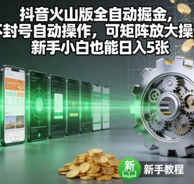 抖音火山版全自动掘金，不封号自动操作，可矩阵放大操作，新手小白也能日入5张【揭秘】
