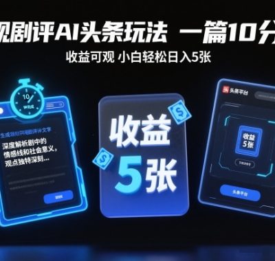 电视剧评AI头条玩法，一篇10分钟，收益可观，小白轻松日入5张+【独家】