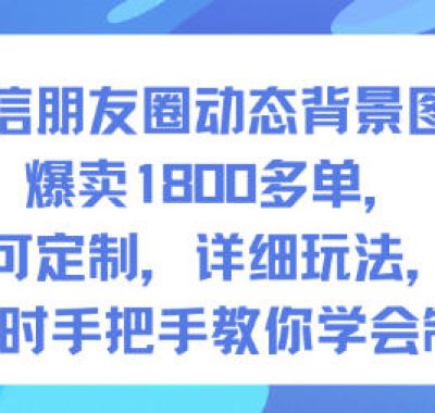 微信朋友圈动态背景图，爆卖1800多单，可定制，详细的玩法，1小时手把手教你学会制作【第一期】