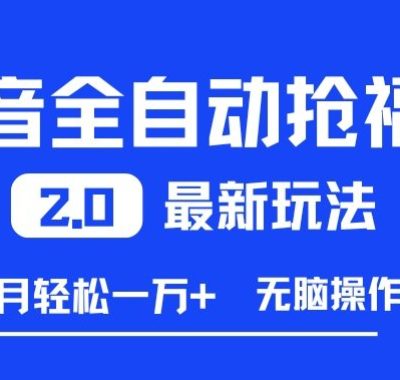 抖音全自动抢福袋2.0最新玩法，单月轻松1w+，无脑操作特别省心【揭秘】