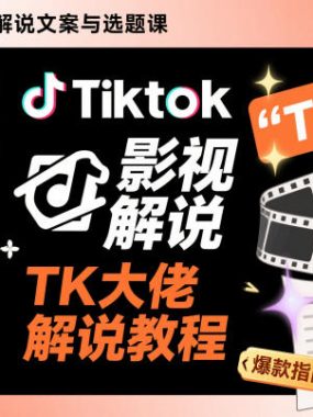 Tiktok影视解说文案与选题课，TK大佬影视解说教程，带你出海賺美刀（更新）