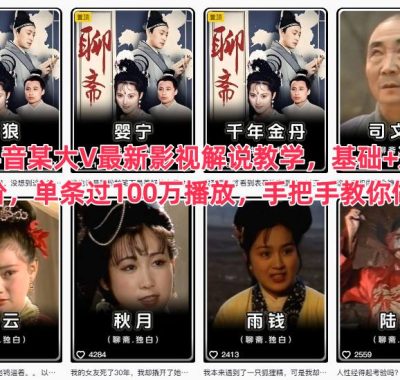 抖音某大V最新影视解说教学，基础+进阶，单条过100万播放，手把手教你做