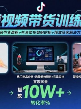 短视频带货训练营，抖音带货课程+抖音带货数据挖掘+精准获客解决方案