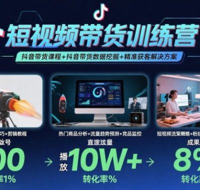 短视频带货训练营，抖音带货课程+抖音带货数据挖掘+精准获客解决方案