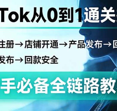 TikTok从0到1通关指南：下载注册→店铺开通→产品发布→回款安全，新手必备全链路教程