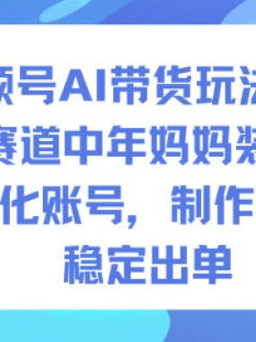 视频号AI带货玩法实战，赛道中年妈妈装，精细化账号，制作轻松，稳定出单