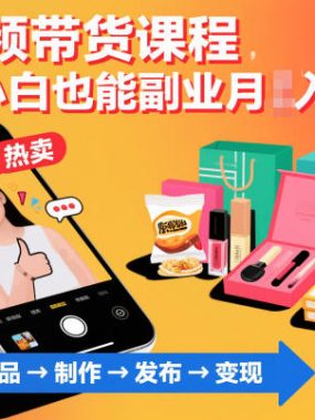 短视频带货课程，新手小白也能副业月入1W＋，轻松搞定