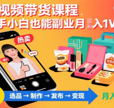 短视频带货课程，新手小白也能副业月入1W＋，轻松搞定