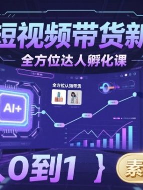 AI+短视频带货新范式全方位达人孵化课，素人也可以从0到1，全方位认知短视频带货