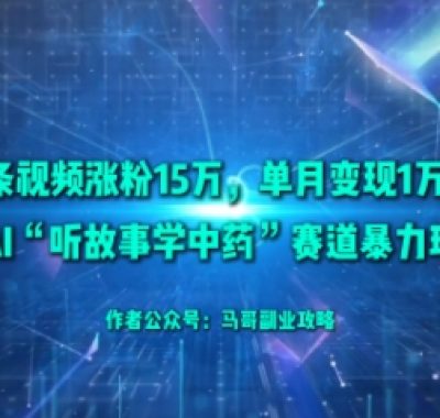 50条视频涨粉15W，单月变现1W+！揭秘AI“听故事学中药”赛道暴力玩法