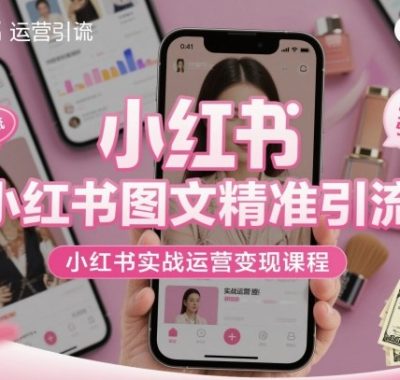 小红书图文精准引流，小红书实战运营变现课程