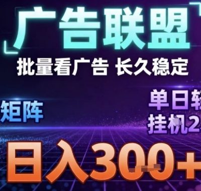 最新广告联盟全自动掘金，长期稳定，单窗口最高收益30+，可矩阵日入3张【揭秘】