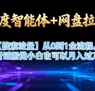 百度智能体+网盘拉新【搜索流量】从0到1全流程，听话照做小白也可以月入过1W