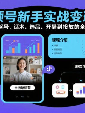 视频号新手实战变现课，从认知、起号、话术、选品、开播到投放的全链路运营