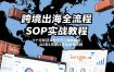 跨境出海全流程全盘托出SOP实战教程，9个月斩获海外千万订单的路径，从0到1搭建标准化出海流程