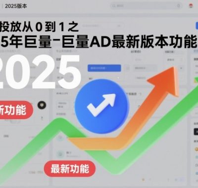 付费投放从0到1之2025年巨量AD最新版本功能讲解