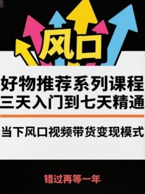 好物推荐系列课程，三天入门到七天精通，当下风口视频带货变现模式