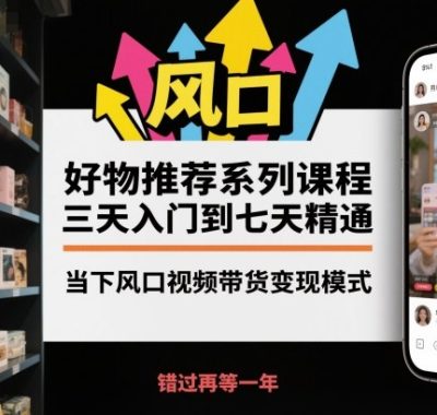 好物推荐系列课程，三天入门到七天精通，当下风口视频带货变现模式
