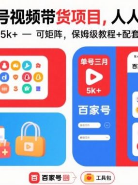 百家号视频带货项目，人人可做，单号单月5k+，可矩阵，保姆级教程+配套工具资料