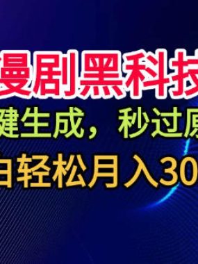 漫剧黑科技，一键生成，秒过原创，小白轻松月入3k+【揭秘】