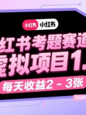 小红书考题赛道虚拟项目1.0，项目操作简单，每天收益2-3张