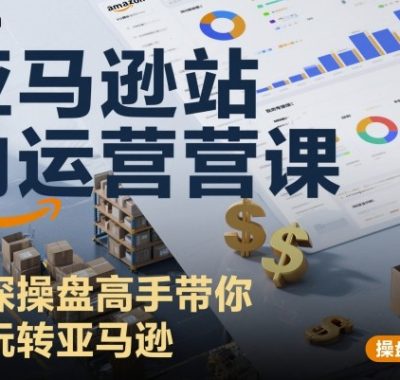 亚马逊站内运营课：资深操盘高手带你玩转亚马逊