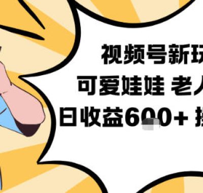 视频号新玩法，可爱娃娃视频制作教学，老人赛道，日收益6张+操作简单
