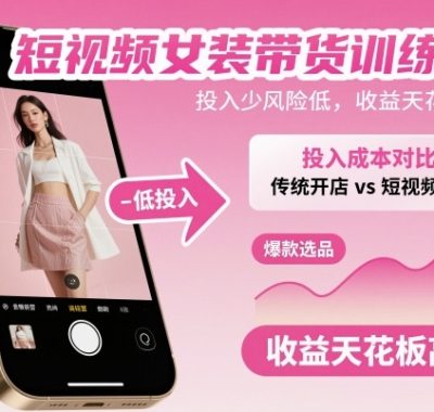 短视频女装带货训练营，投入少风险低，收益天花板高