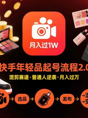快手短视频带货年轻品起号流程2.0，快手年轻品混剪赛道，普通人也能月入过1W