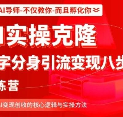 AI实操克隆：数字分身引流变现八步法训练营，驾驭AI变现创收的核心逻辑与实操方法