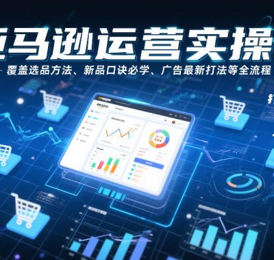 亚马逊运营实操课，覆盖选品方法、新品口诀必学、广告最新打法等全流程，打造跨境爆款店铺