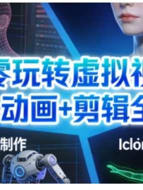 从零玩转虚拟视频：建模+动画+剪辑全搞定，轻松创作出专业级的虚拟视频内容