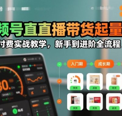 视频号直播带货起量与微付费实战教学，新手到进阶全流程
