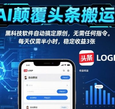 AI颠覆头条搬运！黑科技软件自动搞定原创，无需任何指令。每天仅需半小时，稳定收益3张【揭秘】