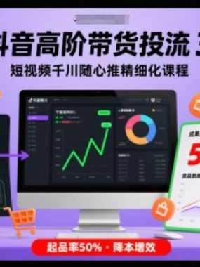 抖音高阶带货投流3.0，短视频千川随心推精细化课程，起品率50%