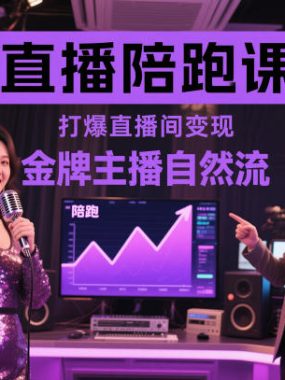 直播陪跑课,金牌主播自然流打爆直播间,复制高变现玩法