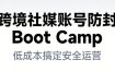 跨境社媒账号防封Boot Camp，低成本搞定社媒账号安全与长期运营