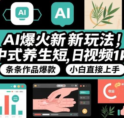 AI爆火新玩法，中式养生短视频，日收益1k+条条作品爆款，小白直接上手，附详细教程